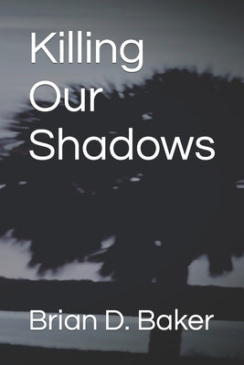 Killing Our Shadows by Baker, Brian D.