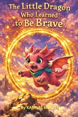 The Little Dragon Who Learned to Be Brave: A Confidence-Building Chapter Book for Girls Ages 6-8 by Naseem, Kanwal