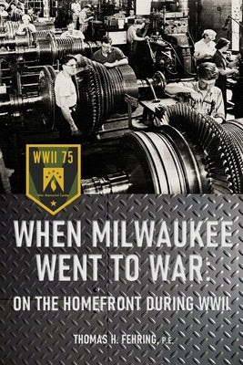 When Milwaukee Went to War: On the Homefront During WWII by Fehring P. E., Thomas H.