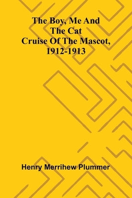 The Boy, Me And The Cat: Cruise Of The Mascot, 1912-1913 by Plummer, Henry Merrihew