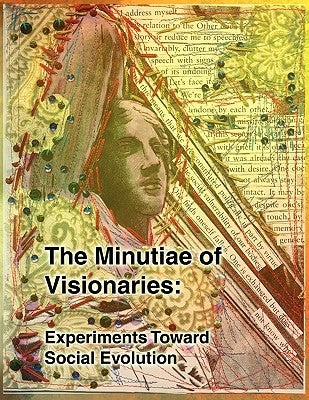 The Minutiae of Visionaries: Experiments Toward Social Evolution by Eaton, Erica