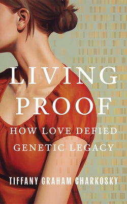 Living Proof: How Love Defied Genetic Legacy by Graham Charkosky, Tiffany