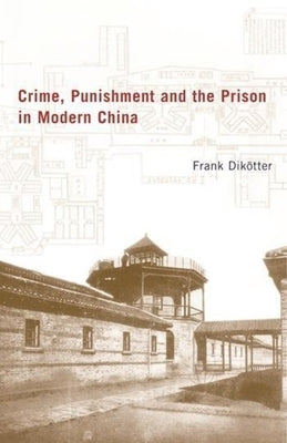 Crime, Punishment, and the Prison in Modern China by Dikötter, Frank