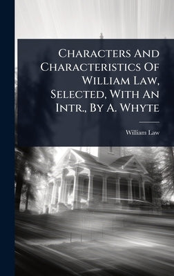 Characters And Characteristics Of William Law, Selected, With An Intr., By A. Whyte by Law, William
