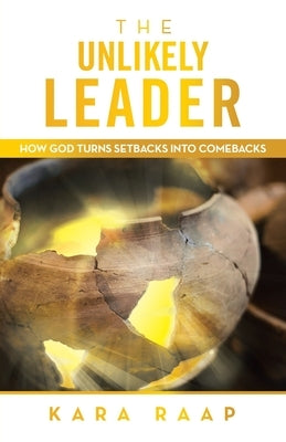 The Unlikely Leader: How God Turns Setbacks into Comebacks by Raap, Kara
