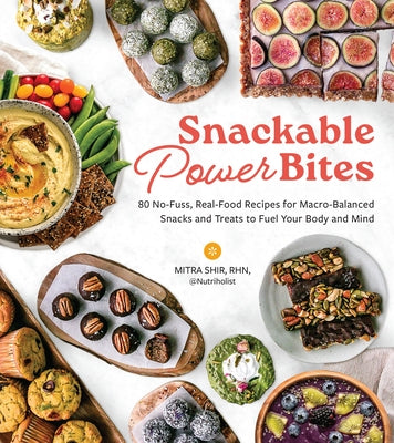 Snackable Power Bites: 80 No-Fuss, Real-Food Recipes for Macro-Balanced Snacks and Treats to Fuel Your Body and Mind by Shir, Mitra