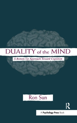 Duality of the Mind: A Bottom-Up Approach Toward Cognition by Sun, Ron