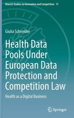 Health Data Pools Under European Data Protection and Competition Law: Health as a Digital Business by Schneider, Giulia