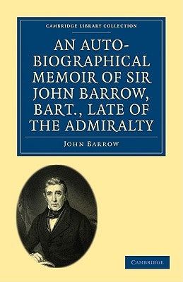 An Auto-Biographical Memoir of Sir John Barrow, Bart., Late of the Admiralty by Barrow, John