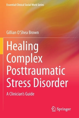 Healing Complex Posttraumatic Stress Disorder: A Clinician's Guide by O'Shea Brown, Gillian