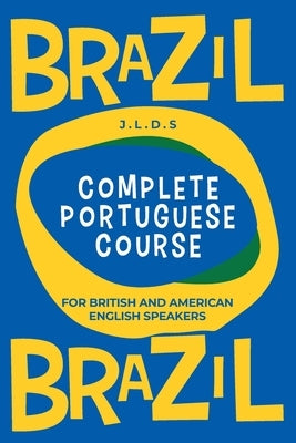 Complete Portuguese Course for British and American English Speakers: A complete beginner-friendly course for speaking real Brazilian Portuguese. by S, L. D.