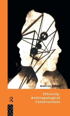 Ethnicity: Anthropological Constructions by Banks, Marcus
