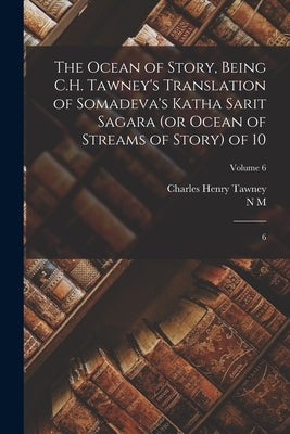 The Ocean of Story, Being C.H. Tawney's Translation of Somadeva's Katha Sarit Sagara (or Ocean of Streams of Story) of 10: 6; Volume 6 by Somadeva Bhatta, 11th Cent