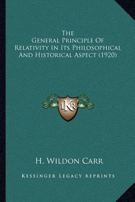 The General Principle Of Relativity In Its Philosophical And Historical Aspect (1920) by Carr, H. Wildon