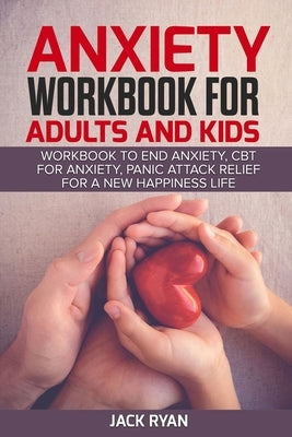 anxiety workbook for adults and kids: workbook to end anxiety, cbt for anxiety, panic attack relief for new happiness life by Ryan, Jack