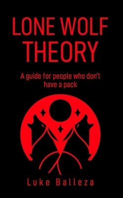 Lone Wolf Theory: A guide for people who do not have a pack by Balleza, Luke
