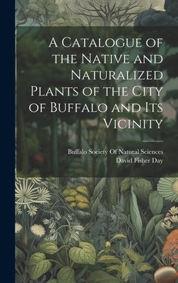 A Catalogue of the Native and Naturalized Plants of the City of Buffalo and Its Vicinity by Day, David Fisher