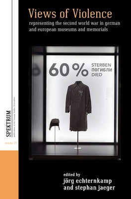 Views of Violence: Representing the Second World War in German and European Museums and Memorials by Echternkamp, Jörg