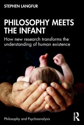 Philosophy Meets the Infant: How New Research Transforms the Understanding of Human Existence by Langfur, Stephen