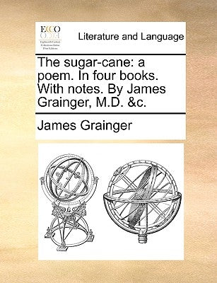 The Sugar-Cane: A Poem. in Four Books. with Notes. by James Grainger, M.D. &C. by Grainger, James