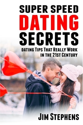 Super Speed Dating Secrets: Dating Tips That Really Work in the 21st Century by Stephens, Jim
