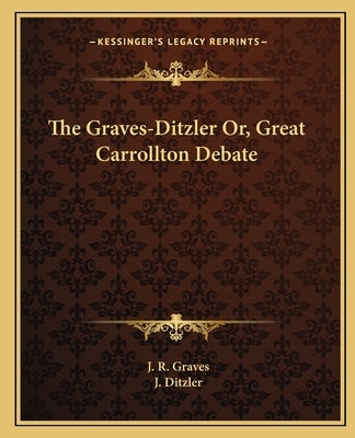 The Graves-Ditzler Or, Great Carrollton Debate by Graves, J. R.