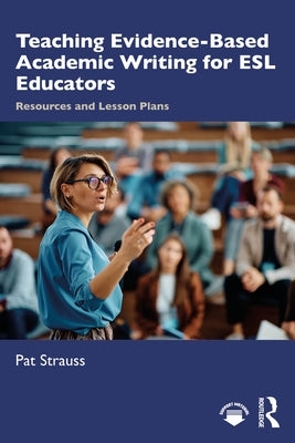 Teaching Evidence-Based Academic Writing for ESL Educators: Resources and Lesson Plans by Strauss, Pat
