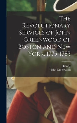 The Revolutionary Services of John Greenwood of Boston and New York, 1775-1783 by Greenwood, John