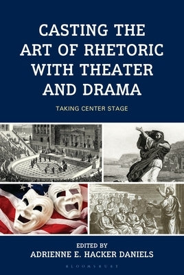 Casting the Art of Rhetoric with Theater and Drama: Taking Center Stage by Adamczyk, Christopher Lee