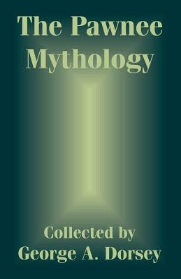 The Pawnee Mythology by Dorsey, George a.