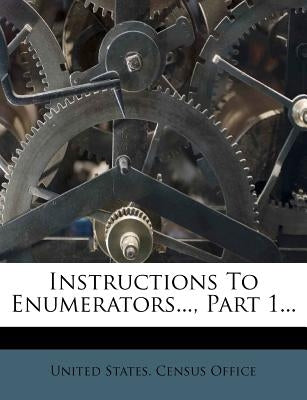 Instructions to Enumerators..., Part 1... by United States Census Office
