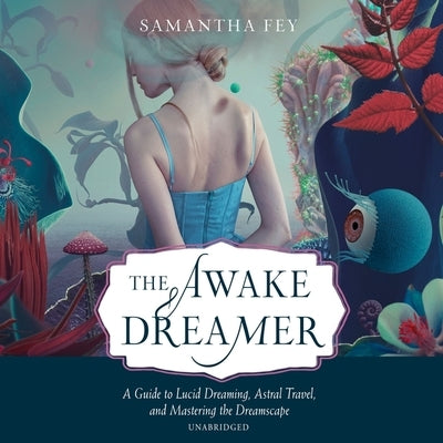 The Awake Dreamer: A Guide to Lucid Dreaming, Astral Travel, and Mastering the Dreamscape by Fey, Samantha