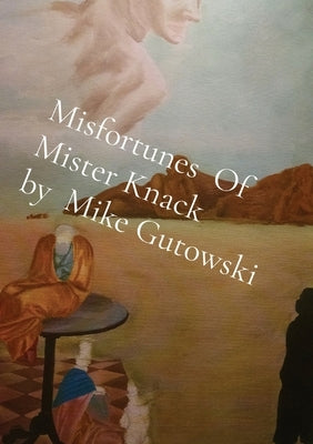 Misfortunes Of Mister Knack by Mike Gutowski by Gutowski, Mike