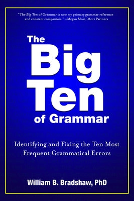 The Big Ten of Grammar: Identifying and Fixing the Ten Most Frequent Grammatical Errors by Bradshaw, William B.