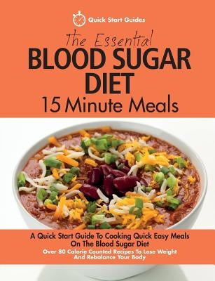 The Essential Blood Sugar Diet 15 Minute Meals: A Quick Start Guide To Cooking Quick Easy Meals On The Blood Sugar Diet. Over 80 Calorie Counted Recip by Start Guides, Quick
