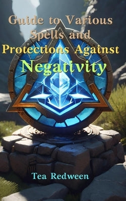 Guide to Various Spells and Protections Against Negativity: Practical Guide by Redween, Tea