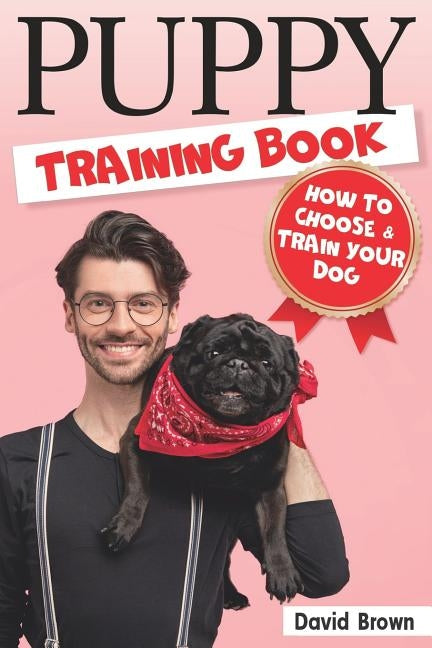 Puppy Training Book: HOW TO CHOOSE AND TRAIN YOUR DOG (puppy sleep training, dog books for adults, dog lessons, dog intelligence, dog facts by Brown, David