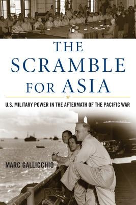 Scramble for Asia: U.S. Military Power in the Aftermath of the Pacific War by Gallicchio, Marc