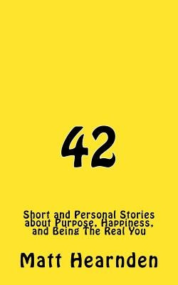 42: Short and Personal Stories About Purpose, Happiness, And Being The Real You. by Hearnden, Matt