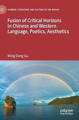 Fusion of Critical Horizons in Chinese and Western Language, Poetics, Aesthetics by Gu, Ming Dong