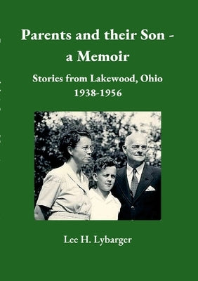 Parents and their Son - a Memoir: Stories from Lakewood, Ohio 1938-1956 by Lybarger, Lee