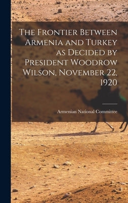 The Frontier Between Armenia and Turkey as Decided by President Woodrow Wilson, November 22, 1920 by Armenian National Committee