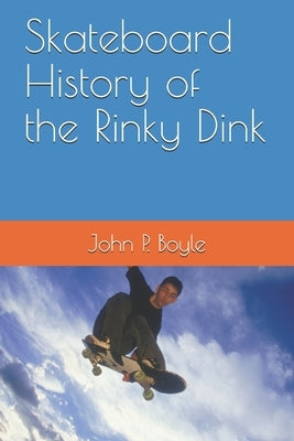 Skateboard History of the Rinky Dink by Boyle, John P.