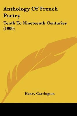 Anthology Of French Poetry: Tenth To Nineteenth Centuries (1900) by Carrington, Henry