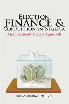 Election Finance and Corruption In Nigeria by Emelumba, Declan Mbadiwe