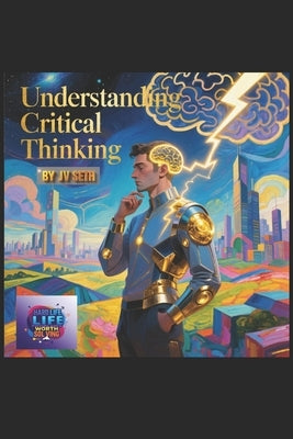 Understanding Critical Thinking: The Art of Clear, Logical, and Independent Thought by Seth, Jv