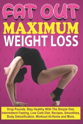 Fat Out Maximum Weight Loss: Drop Pounds, Stay Healthy With The Simple Diet, Intermittent Fasting, Low carb Diet, Recipes, Smoothies, Body Detoxifi by Robin, Jessica