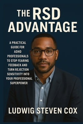 The RSD Advantage: A Practical Guide for ADHD Professionals to Stop Fearing Feedback and Turn Rejection Sensitivity into Your Professional Superpower by Cox, Ludwig Steven