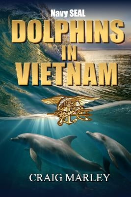 Navy SEAL DOLPHINS IN VIETNAM by Marley, Craig