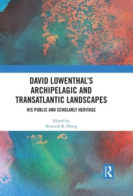 David Lowenthal's Archipelagic and Transatlantic Landscapes: His Public and Scholarly Heritage by Olwig, Kenneth R.